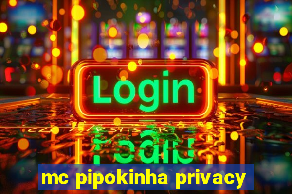 mc pipokinha privacy